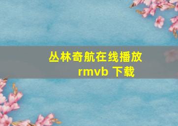 丛林奇航在线播放 rmvb 下载